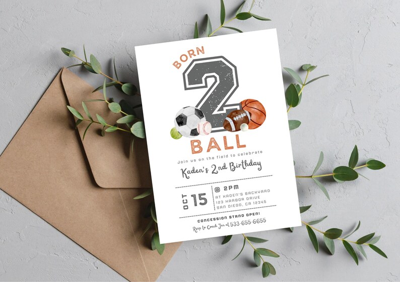 May include: A birthday invitation with a gray number two and the words "Born 2 Ball" in orange. The number two is decorated with a soccer ball, a baseball, and a football. The invitation is for Kaden's 2nd birthday party on October 15th at 2pm. The address and contact information are included.
