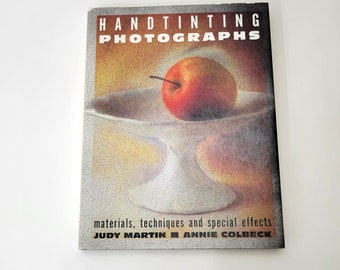 Handtinting Photographs, Materials, Techniques and Special Effects by Judy Martin and Annie Colbeck