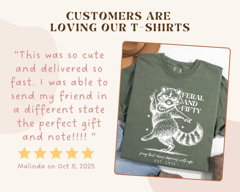 May include: Olive green t-shirt with a white graphic of a raccoon wearing glasses and a pearl necklace, with the text "FERAL AND FIFTY". The shirt also has the text "proof that chaos improves with age" and "EST. 1976".