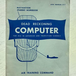 May include: Vintage "Dead Reckoning Computer" student workbook. The cover is light blue with navy blue text and graphics. The title is in large white letters. The workbook is for use in advanced and transition schools. Published by the Air Training Command.