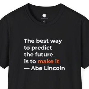 May include: Black t-shirt with the quote "The best way to predict the future is to make it - Abe Lincoln" in white and orange text. The shirt is a classic crew neck style.