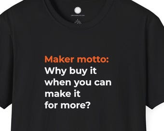 Why Buy It When You Can Make It for More | Maker Philosophy T-Shirt | DIY Humor Gift Tee Builder Engineer Workshop Manifesto Geek Apparel