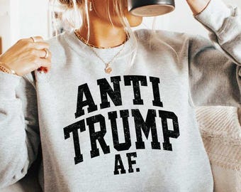 Anti Trump AF Sweatshirt, Political Humor Shirt, Bold Anti-Trump Hoodie, Funny Protest Shirt, Statement sweater, Hilarious Political gift