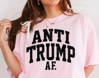 Anti Trump AF Shirt, Political Humor Shirt, Bold Anti-Trump Tee, Funny Protest Shirt, Statement T-Shirt, Hilarious Political, Activist tee