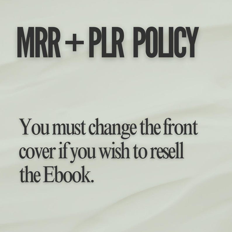 May include: Text on a white background that reads "MRR + PLR POLICY" and "You must change the front cover if you wish to resell the Ebook."