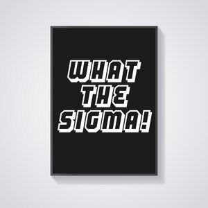 Puede incluir: Póster en blanco y negro con el texto "WHAT THE SIGMA!" en una fuente en negrita y de bloques.