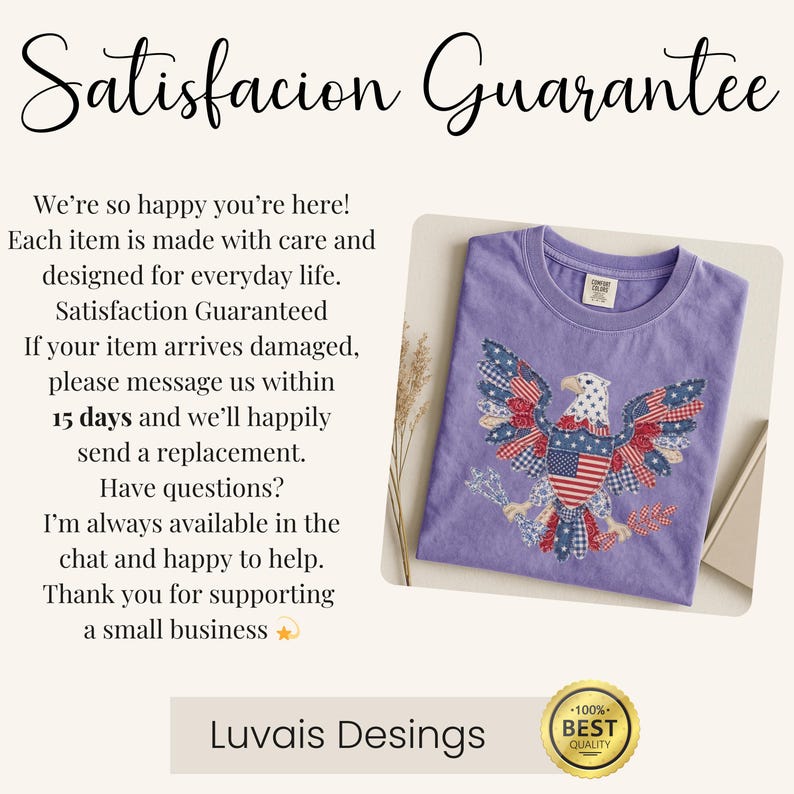 May include: A purple t-shirt featuring a graphic of a bald eagle with wings composed of red, white, and blue patterned fabric patches. The text on the image reads: Satisfacion Guarantee, We're so happy you're here! Each item is made with care and designed for everyday life. Satisfaction Guaranteed If your item arrives damaged, please message us within 15 days and we'll happily send a replacement. Have questions? I'm always available in the chat and happy to help. Thank you for supporting a small business, Luvais Desings, 100% BEST QUALITY.