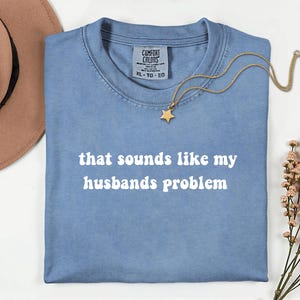 Sounds Like My Husband&#39;s Problem Comfort Colors® Shirt, Sarcastic Wife Tee, Funny Marriage Shirt, Sassy Humor Shirt, Gift for Wives