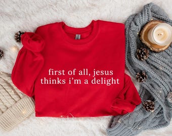 First Of All Jesus Thinks I'm A Delight Sweatshirt, Gift For Christian, Faith Crewneck