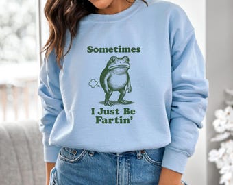 Sometimes I Just Be Fartin Shirt, Funny Frog Sweatshirt, Gag Gift, Funny Quote Sweater, Funny Meme Tee