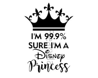 SVG - I'm 99.9% Sure I'm a Disney Princess  | Funny Crown Quote for Girls - Digital Download - Cut File