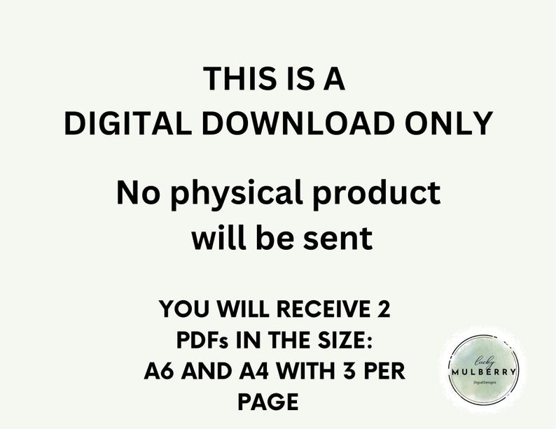 May include: White background with black text stating "THIS IS A DIGITAL DOWNLOAD ONLY" and "No physical product will be sent." It also says "YOU WILL RECEIVE 2 PDFs IN THE SIZE: A6 AND A4 WITH 3 PER PAGE."