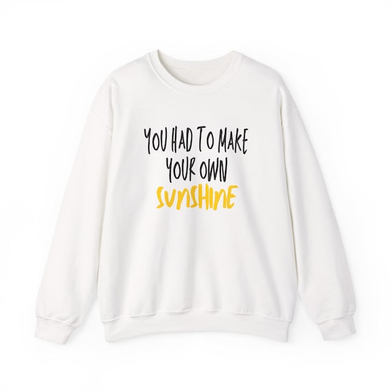 You Had To Make Your Own Sunshine Crewneck sweatshirt | Inspirational Quote