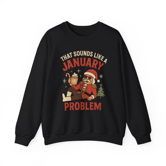 That Sounds Like a January Problem Sweatshirt | Funny Nutcracker Santa Design