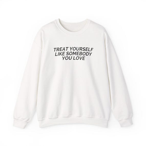 Treat Yourself Like Somebody You Love Sweatshirt | Crewneck Motivation Quote