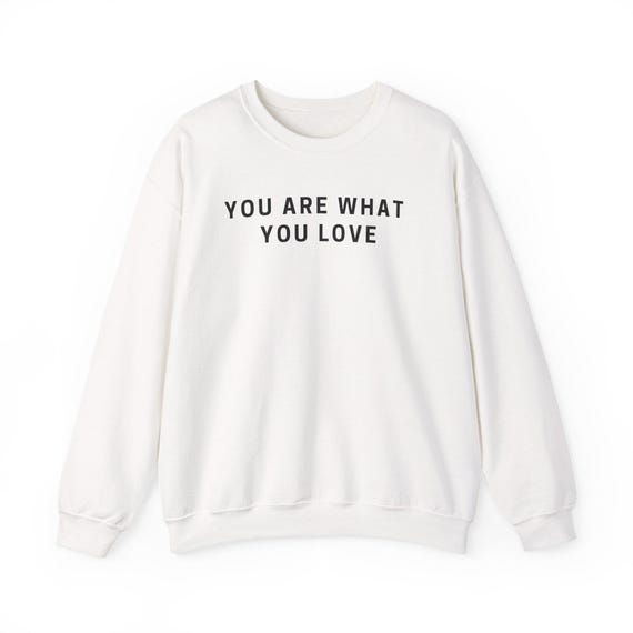 You Are What You Love Crewneck Sweatshirt | Inspirational Quote
