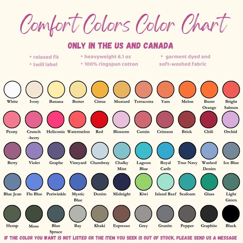 May include: A color chart for Comfort Colors apparel, featuring a variety of colors like white, ivory, and black. The chart includes color names and details such as "relaxed fit" and "heavyweight 6.1 oz." The text at the bottom says "IF THE COLOR YOU WANT IS NOT LISTED OR THE ITEM YOU SEEK IS OUT OF STOCK, PLEASE SEND US A MESSAGE."