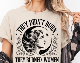 They Didn't Burn Witches They Burned Women Bury Patriarchy Feminist Shirt