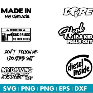 May include: Collection of black and white graphic designs with text. Phrases include "MADE IN MY GARAGE", "GAS OR ASS NO FREE RIDES", "DON'T FOLLOW ME I DO STUPID SHIT", and "MY DRIVING SCARES ME TOO".