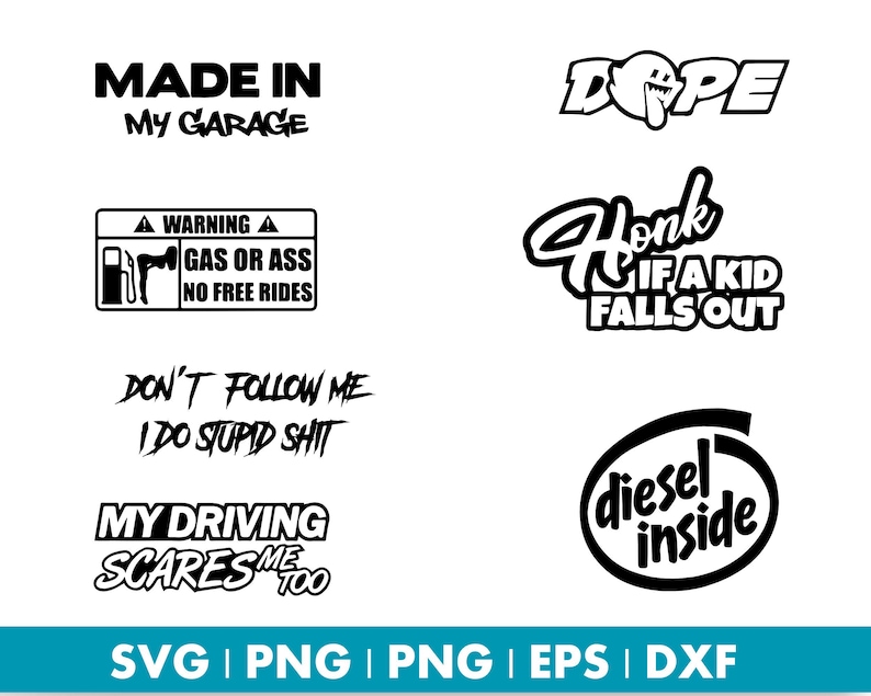 May include: Collection of black and white graphic designs with text. Phrases include "MADE IN MY GARAGE", "GAS OR ASS NO FREE RIDES", "DON'T FOLLOW ME I DO STUPID SHIT", and "MY DRIVING SCARES ME TOO".