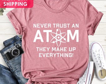 Funny Science T-Shirt, Never Trust Atoms, Engineer Gift