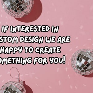 May include: A pink background with three disco balls. The text reads: "IF INTERESTED IN CUSTOM DESIGN WE ARE HAPPY TO CREATE SOMETHING FOR YOU!" The disco balls are silver and round, reflecting light.