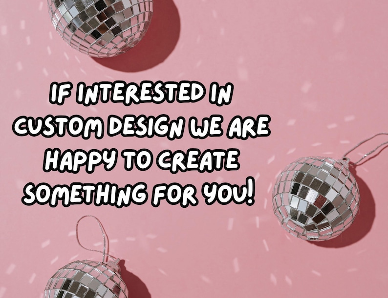 May include: A pink background with three disco balls. The text reads: "IF INTERESTED IN CUSTOM DESIGN WE ARE HAPPY TO CREATE SOMETHING FOR YOU!" The disco balls are silver and round, reflecting light.