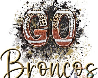 May include: A graphic design featuring the words "GO" in a football shape with a leopard print pattern. The words are surrounded by black and gold paint splatters. The words "Broncos" are written in gold script below the footballs.