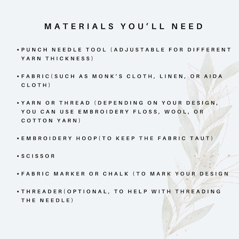 May include: A list of materials needed for punch needle embroidery, including a punch needle tool, fabric, yarn or thread, an embroidery hoop, scissors, a fabric marker or chalk, and a threader.