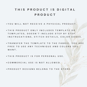 May include: Text on a white background with a floral design. The text reads: "This product is digital product. You will not receive a physical product. This product only includes template or templates, doesn't include step by step instructions, stitch details, color codes. Transfer the template to the fabric. You are free to use any technique and colors you want. This product is for personal use. Commercial use is not allowed. Product designs belong to the store."