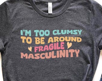 Feminist Shirt, I'm Too Clumsy To Be Around Fragile Masculinity Shirt, Funny Power T-Shirt, Best Empowered Woman Tee, Cool Feminism Shirt
