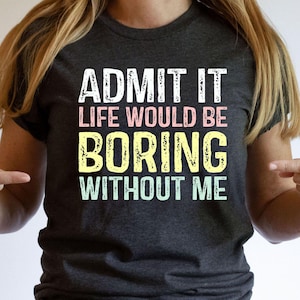 Sarcastic Shirt, Funny Saying Shirt, Admit It Shirt, Funny Birthday Gift, Sassy Shirt, Hilarious Joke Tee, Life Without Me Funny Sayings Tee
