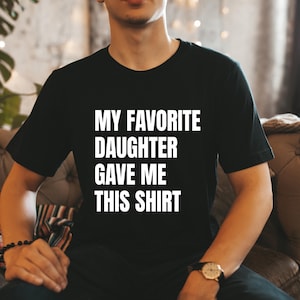 My Favorite Daughter Gave Me This Shirt, Funny Shirt Men, Father&#39;s Day Gift, Funny Gift For Dad From Daughter, Gift For Dad And Daughter