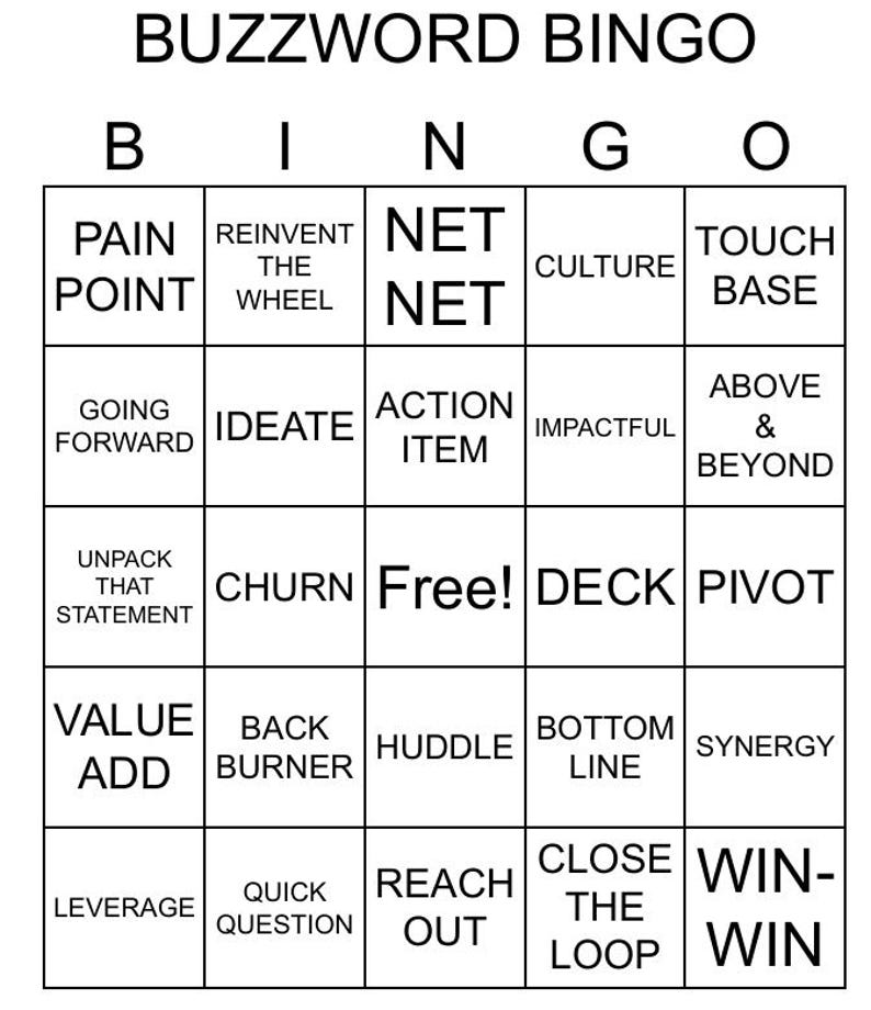 K&ouml;nnte beinhalten: Eine schwarz-wei&szlig;e Bingokarte mit dem Titel "Buzzword Bingo". Die Karte hat 25 Felder mit verschiedenen Business-Buzzwords, wie "Schmerzpunkt", "Net Net", "Kultur", "Kontakt aufnehmen", "vorw&auml;rts gehen", "Ideen entwickeln", "Aktionspunkt", "einpr&auml;gsam", "&uuml;ber & hinaus", "diese Aussage auspacken", "aufwirbeln", "kostenlos", "Deck", "Pivot", "Mehrwert schaffen", "Backburner", "Zusammenkunft", "Bottom Line", "Synergie", "Hebelwirkung", "Schnellfrage", "erreichen", "die Schleife schlie&szlig;en" und "Win-Win".