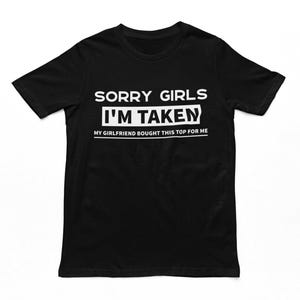 Sorry Girls I&#39;m Taken Adults T-Shirt - Funny Men&#39;s Unisex Tshirt, Gifts For Boyfriend, Gift For Him, Boyfriend Top, Cotton Tee