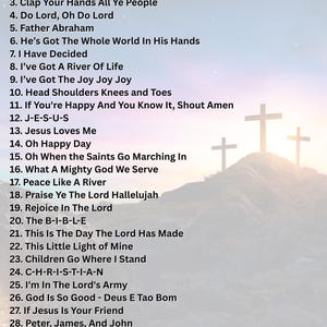 May include: A list of 30 Christian hymns, including "Psalms 139:13-14", "Arky Arky", "Clap Your Hands All Ye People", "Do Lord, Oh Do Lord", "Father Abraham", "He's Got The Whole World In His Hands", "I Have Decided", "I've Got A River Of Life", "I've Got The Joy Joy Joy", "Head Shoulders Knees and Toes", "If You're Happy And You Know It, Shout Amen", "J-E-S-U-S", "Jesus Loves Me", "Oh Happy Day", "Oh When the Saints Go Marching In", "What A Mighty God We Serve", "Peace Like A River", "Praise Ye The Lord Hallelujah", "Rejoice In The Lord", "The B-I-B-L-E", "This Is The Day The Lord Has Made", "This Little Light of Mine", "Children Go Where I Stand", "C-H-R-I-S-T-I-A-N", "I'm In The Lord's Army", "God Is So Good - Deus E Tao Bom", "If Jesus Is Your Friend", "Peter, James, And John", "When The Spirit Of The Lord", and "Zacchaeus Was A Wee Little Man".
