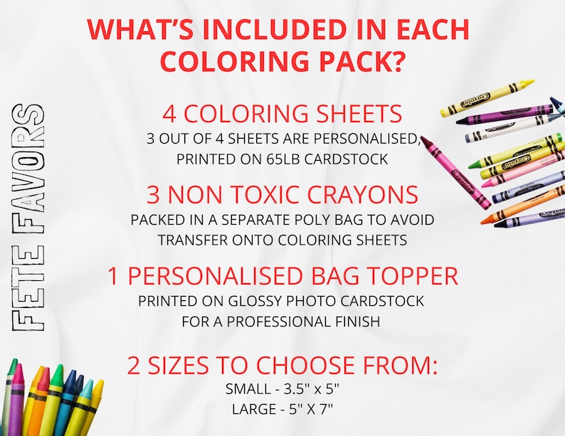May include: Image shows the contents of a coloring pack. Text reads: 4 coloring sheets, 3 non-toxic crayons, and 1 personalized bag topper. Two sizes are available: 3.5" x 5" and 5" x 7". Crayons in various colors are scattered around the text.