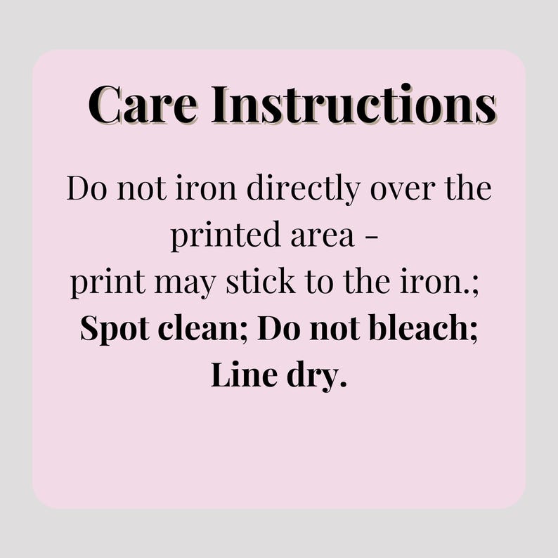 May include: A light pink rectangular card with rounded corners displays care instructions in black text. The instructions advise against ironing directly over the printed area, spot cleaning, avoiding bleach, and line drying.