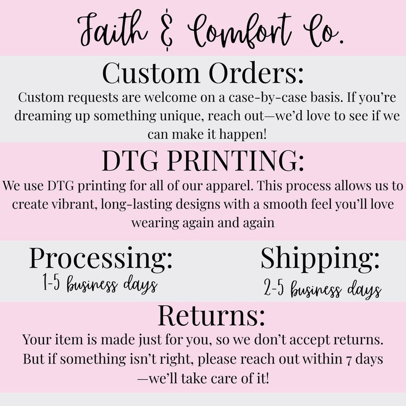 May include: A graphic with the text "Faith & Comfort Co." and information about custom orders, DTG printing, processing, shipping, and returns. The text is in a black script font on a pink and white background.