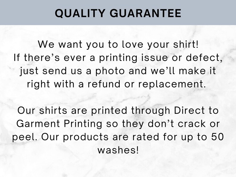 May include: Text on a white background reads "QUALITY GUARANTEE". The text below states the seller wants you to love your shirt and will offer a refund or replacement for printing issues. Shirts are printed with Direct to Garment Printing.
