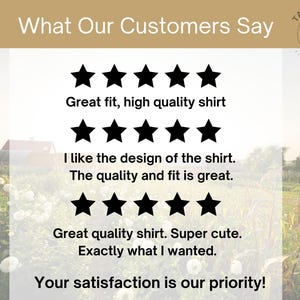 May include: Image featuring customer reviews with star ratings and text: "Great fit, high quality shirt," "I like the design of the shirt. The quality and fit is great," and "Great quality shirt. Super cute. Exactly what I wanted." The text "What Our Customers Say" is at the top.
