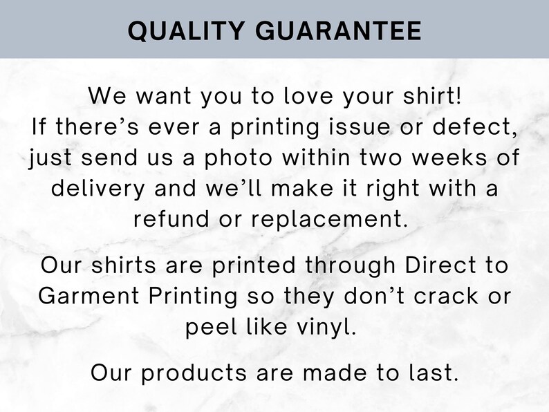 Puede incluir: Un gr&aacute;fico informativo blanco con texto negro titulado QUALITY GUARANTEE. El texto dice: We want you to love your shirt! If there is a printing issue or defect, send a photo within two weeks of delivery for a refund or replacement. Shirts use Direct to Garment Printing to prevent cracking or peeling like vinyl. Our products are made to last.