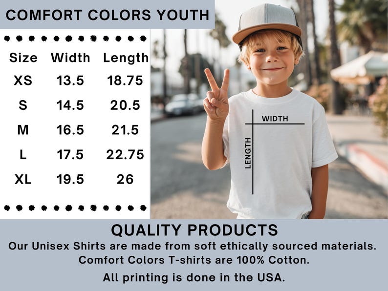 May include: A white Comfort Colors youth t-shirt with size chart. The shirt has a width of 13.5 to 19.5 inches and a length of 18.75 to 26 inches. The shirt is made of 100% cotton and is ethically sourced. The printing is done in the USA.