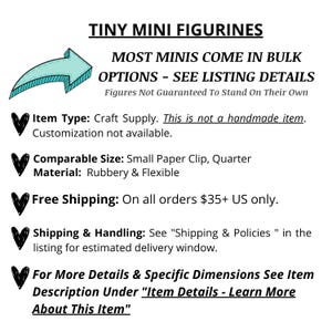 May include: Tiny mini figurines, most come in bulk.  Craft supply, not handmade.  Comparable size: small paper clip, quarter.  Material: rubbery and flexible.  Free shipping on orders $35+ US only.  See listing details for estimated delivery window.