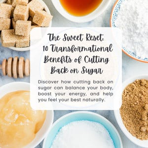 May include: Overhead shot of various sweeteners in small bowls: brown sugar cubes, honey, powdered sugar, and granulated sugar. The text reads "The Sweet Reset: 10 Transformational Benefits of Cutting Back on Sugar."