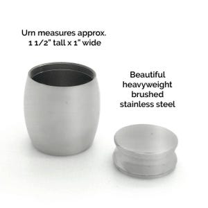 May include: A small, silver, brushed stainless steel urn with a lid. The urn measures 1 1/2 inches tall and 1 inch wide.  The urn is a beautiful, heavyweight piece.