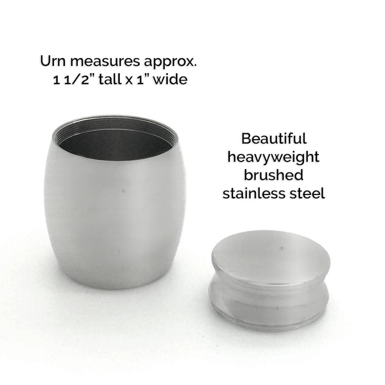 May include: A small, silver, brushed stainless steel urn with a lid. The urn measures 1 1/2 inches tall and 1 inch wide.  The urn is a beautiful, heavyweight piece.