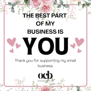 May include: A square sign with a white background and a pink border, decorated with pink roses and green leaves. The text reads: THE BEST PART OF MY BUSINESS IS YOU. Thank you for supporting my small business. The logo OCB DESIGNS BY OLGA is at the bottom.