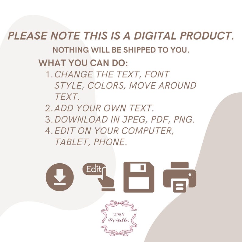 May include: A digital product announcement with text: "PLEASE NOTE THIS IS A DIGITAL PRODUCT. NOTHING WILL BE SHIPPED TO YOU." Instructions include changing text, adding text, and downloading in JPEG, PDF, PNG. Icons include a download arrow, edit icon, save icon, and printer icon.