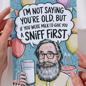 May include: A birthday card with a cartoon illustration. The card features a bearded man wearing glasses, a glass of milk, and a birthday cake. Text on the card reads, "I'M NOT SAYING YOU'RE OLD, BUT IF YOU WERE MILK I'D GIVE YOU A SNIFF FIRST."